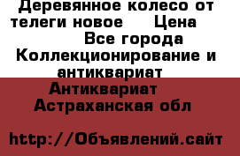 Деревянное колесо от телеги новое . › Цена ­ 4 000 - Все города Коллекционирование и антиквариат » Антиквариат   . Астраханская обл.